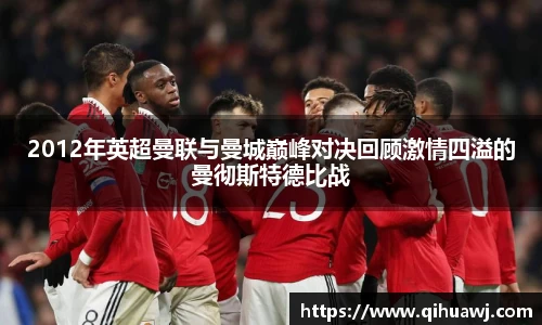 2012年英超曼联与曼城巅峰对决回顾激情四溢的曼彻斯特德比战