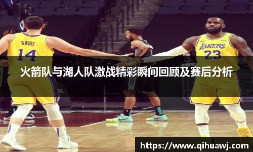 火箭队与湖人队激战精彩瞬间回顾及赛后分析